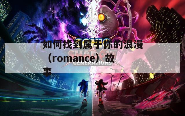 如何找到属于你的浪漫（romance）故事