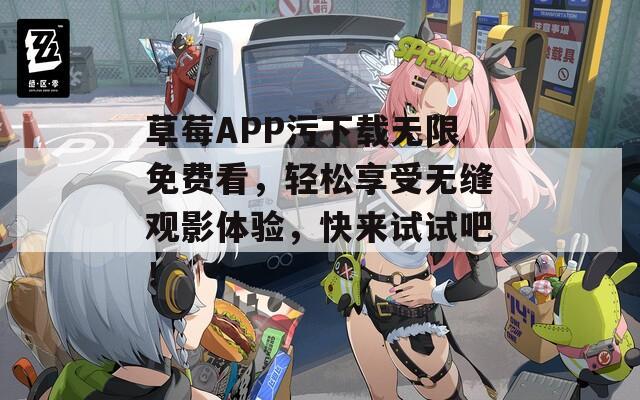 草莓APP污下载无限免费看，轻松享受无缝观影体验，快来试试吧！