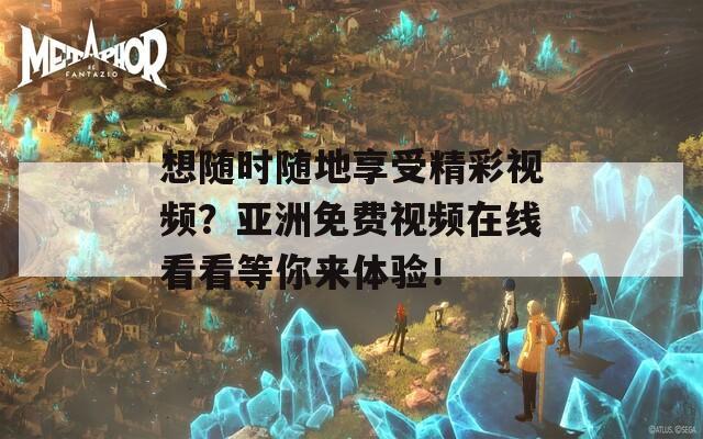 想随时随地享受精彩视频？亚洲免费视频在线看看等你来体验！