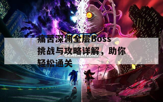 痛苦深渊全层Boss挑战与攻略详解，助你轻松通关