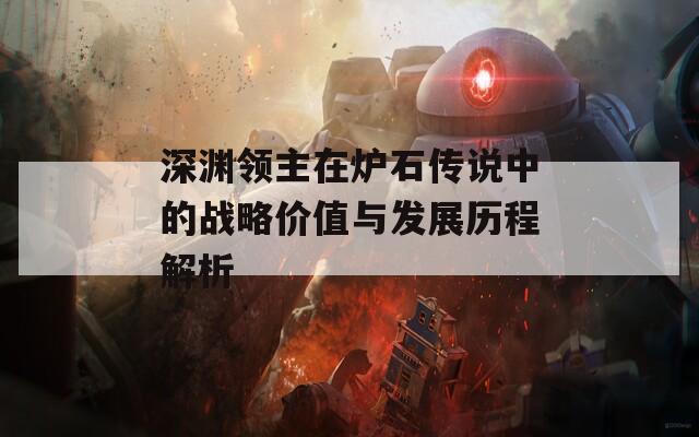 深渊领主在炉石传说中的战略价值与发展历程解析