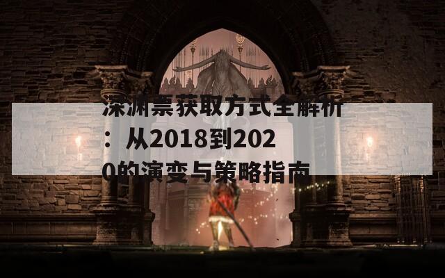 深渊票获取方式全解析：从2018到2020的演变与策略指南