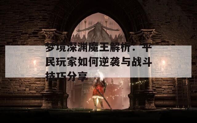 梦境深渊魔王解析：平民玩家如何逆袭与战斗技巧分享