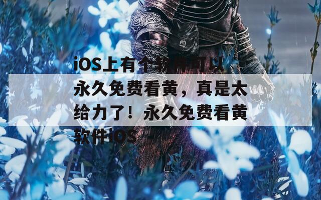 iOS上有个软件可以永久免费看黄，真是太给力了！永久免费看黄软件iOS