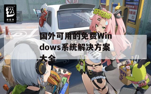 国外可用的免费Windows系统解决方案大全