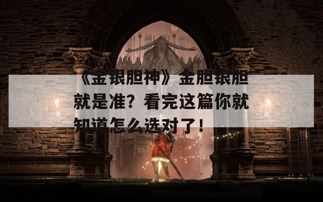 《金银胆神》金胆银胆就是准？看完这篇你就知道怎么选对了！