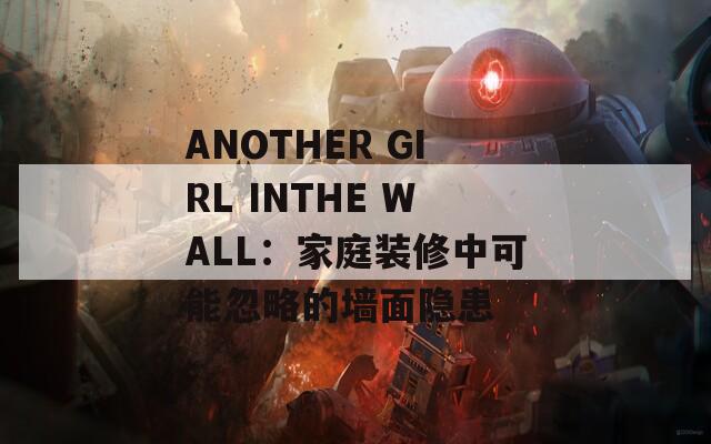 ANOTHER GIRL INTHE WALL：家庭装修中可能忽略的墙面隐患