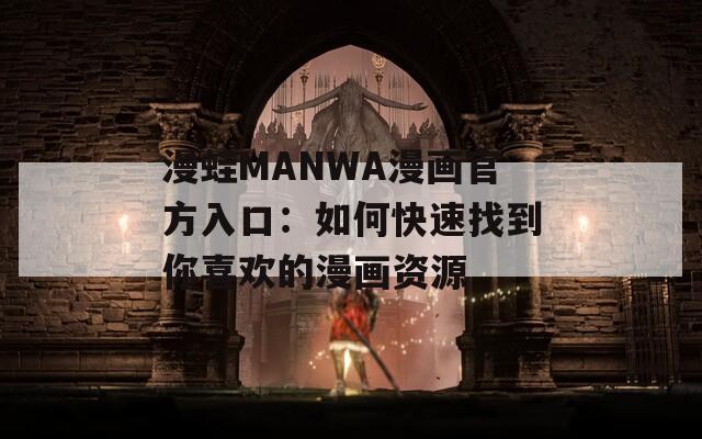 漫蛙MANWA漫画官方入口：如何快速找到你喜欢的漫画资源