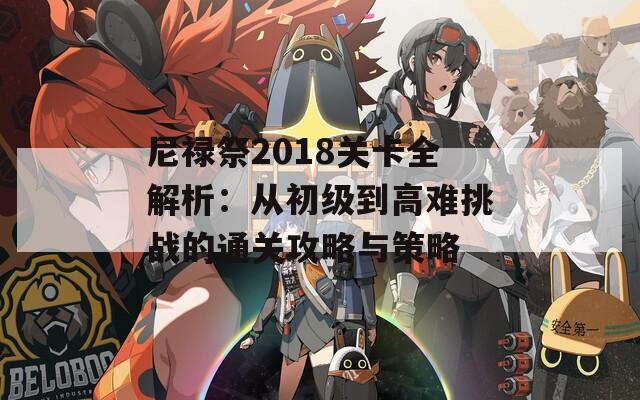 尼禄祭2018关卡全解析：从初级到高难挑战的通关攻略与策略