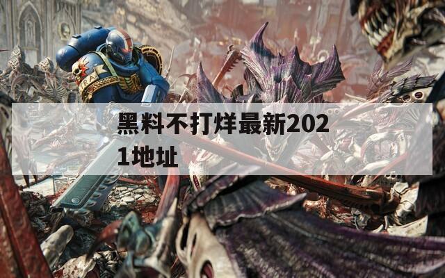 黑料不打烊最新2021地址