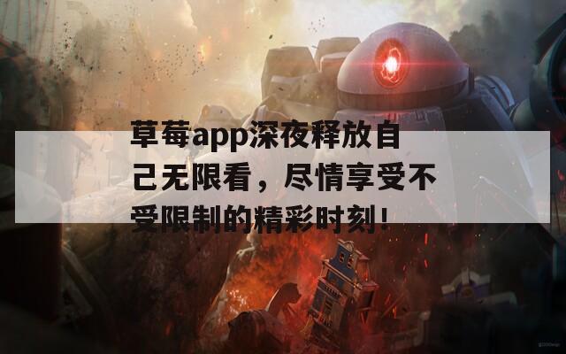 草莓app深夜释放自己无限看，尽情享受不受限制的精彩时刻！