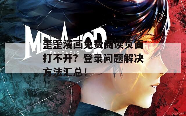 歪歪漫画免费阅读页面打不开？登录问题解决方法汇总！