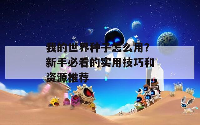 我的世界种子怎么用？新手必看的实用技巧和资源推荐