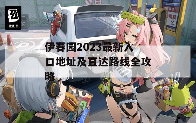 伊春园2023最新入口地址及直达路线全攻略