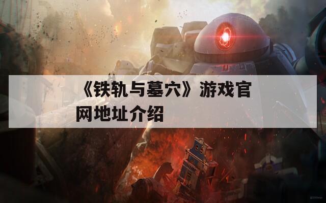 《铁轨与墓穴》游戏官网地址介绍