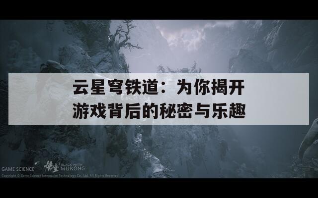 云星穹铁道：为你揭开游戏背后的秘密与乐趣