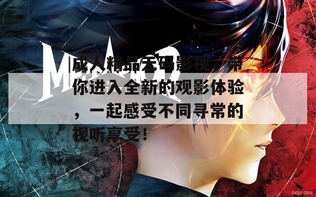 成人精品无码影视，带你进入全新的观影体验，一起感受不同寻常的视听享受！