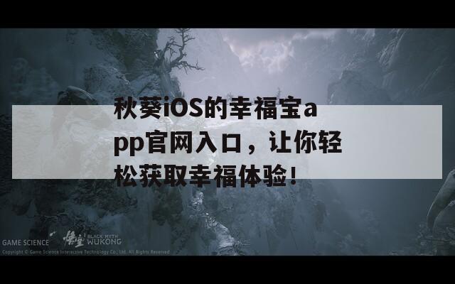 秋葵iOS的幸福宝app官网入口，让你轻松获取幸福体验！