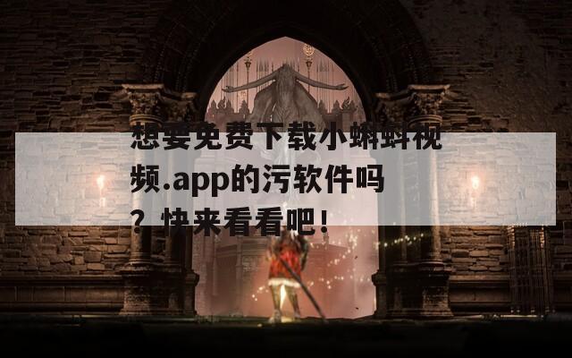 想要免费下载小蝌蚪视频.app的污软件吗？快来看看吧！