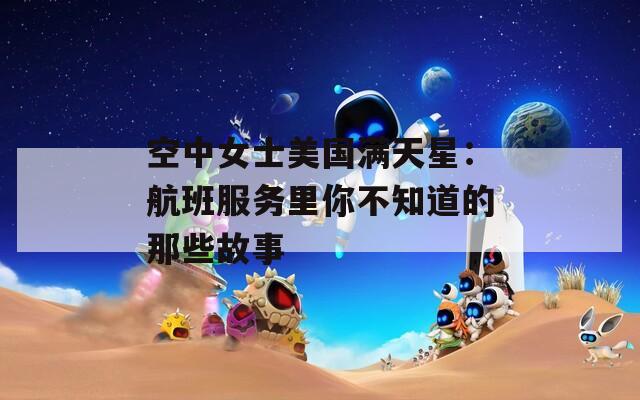 空中女士美国满天星：航班服务里你不知道的那些故事