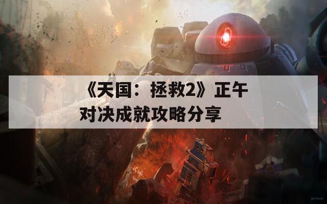 《天国：拯救2》正午对决成就攻略分享