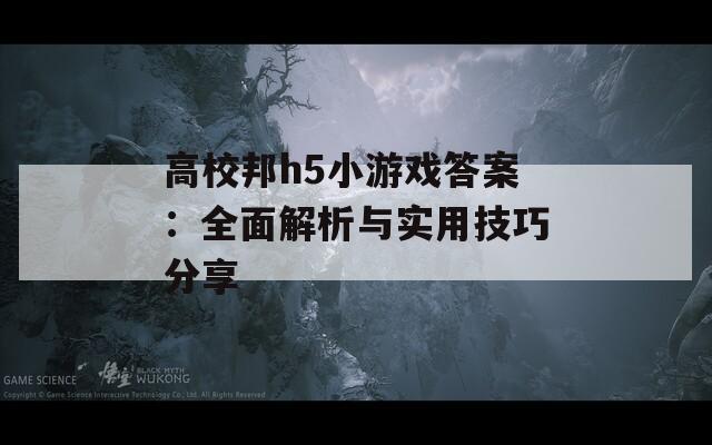 高校邦h5小游戏答案：全面解析与实用技巧分享