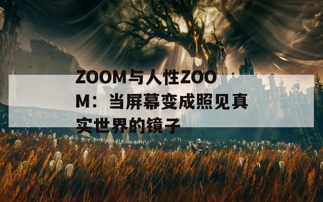 ZOOM与人性ZOOM：当屏幕变成照见真实世界的镜子