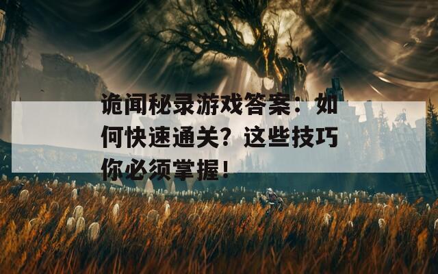 诡闻秘录游戏答案：如何快速通关？这些技巧你必须掌握！
