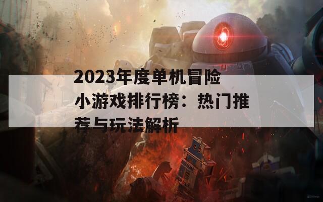 2023年度单机冒险小游戏排行榜：热门推荐与玩法解析