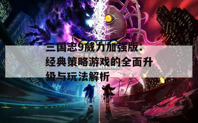 三国志9威力加强版：经典策略游戏的全面升级与玩法解析