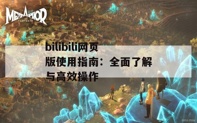 bilibili网页版使用指南：全面了解与高效操作