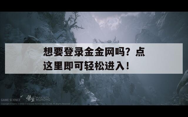 想要登录金金网吗？点这里即可轻松进入！