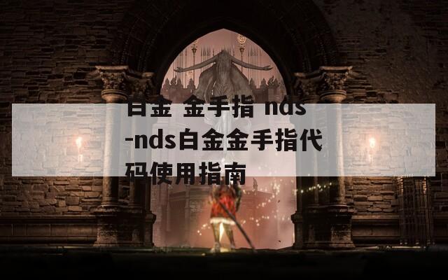 白金 金手指 nds-nds白金金手指代码使用指南