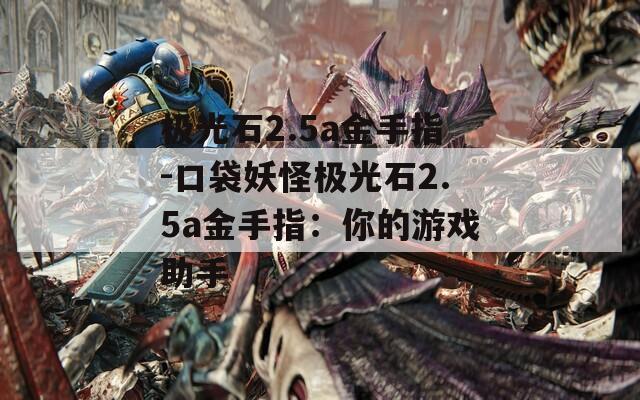 极光石2.5a金手指-口袋妖怪极光石2.5a金手指：你的游戏助手