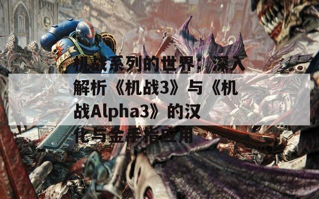 机战系列的世界：深入解析《机战3》与《机战Alpha3》的汉化与金手指应用