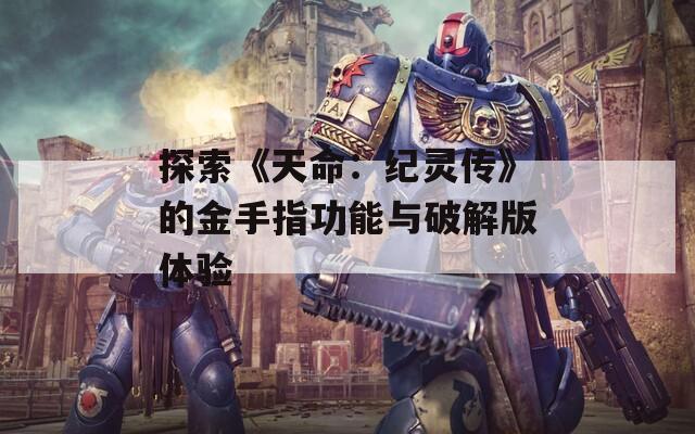 探索《天命：纪灵传》的金手指功能与破解版体验