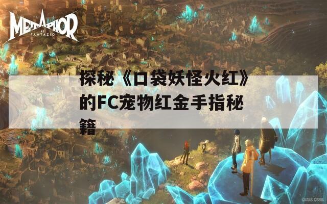 探秘《口袋妖怪火红》的FC宠物红金手指秘籍