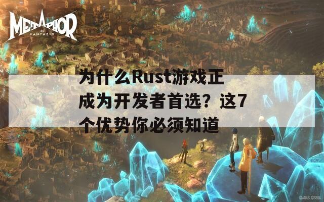 为什么Rust游戏正成为开发者首选？这7个优势你必须知道