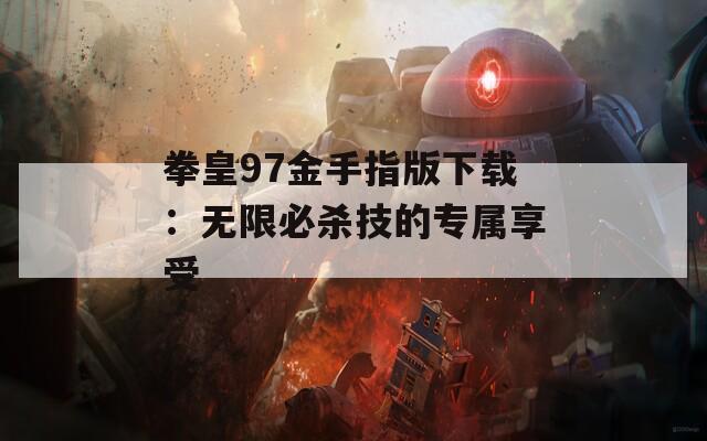 拳皇97金手指版下载：无限必杀技的专属享受