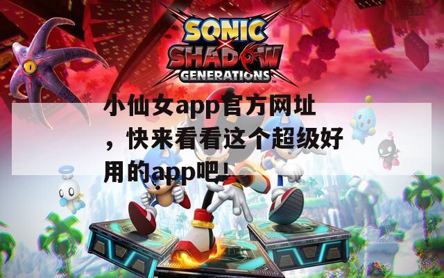 小仙女app官方网址，快来看看这个超级好用的app吧！