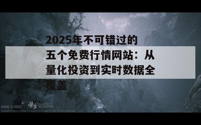 2025年不可错过的五个免费行情网站：从量化投资到实时数据全覆盖