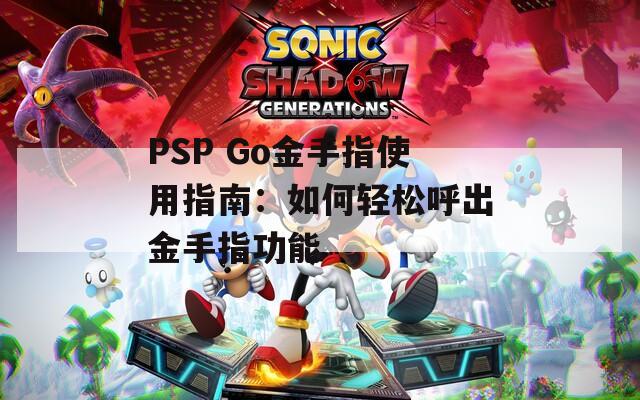 PSP Go金手指使用指南：如何轻松呼出金手指功能