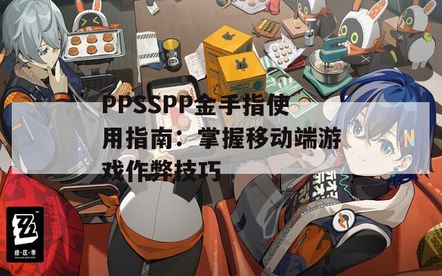 PPSSPP金手指使用指南：掌握移动端游戏作弊技巧