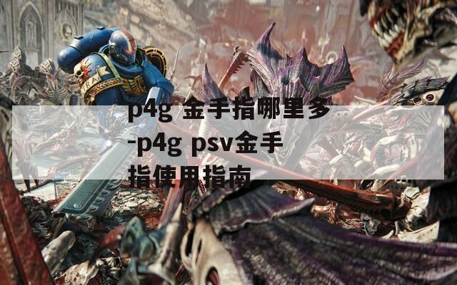 p4g 金手指哪里多-p4g psv金手指使用指南