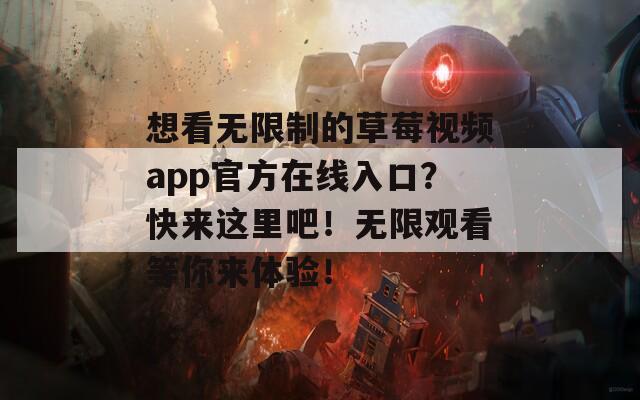 想看无限制的草莓视频app官方在线入口？快来这里吧！无限观看等你来体验！