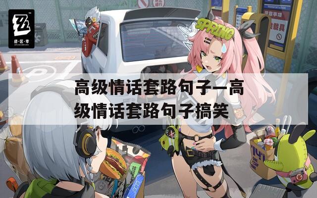 高级情话套路句子—高级情话套路句子搞笑