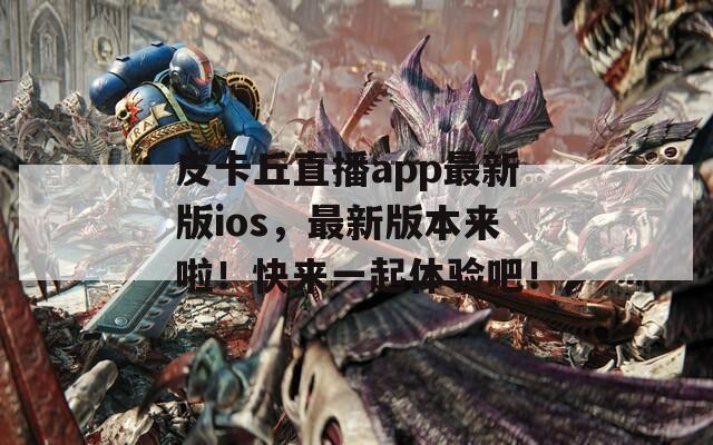 皮卡丘直播app最新版ios，最新版本来啦！快来一起体验吧！