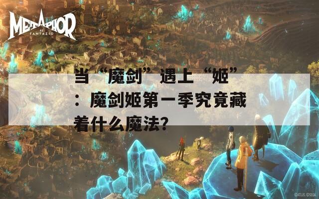 当“魔剑”遇上“姬”：魔剑姬第一季究竟藏着什么魔法？