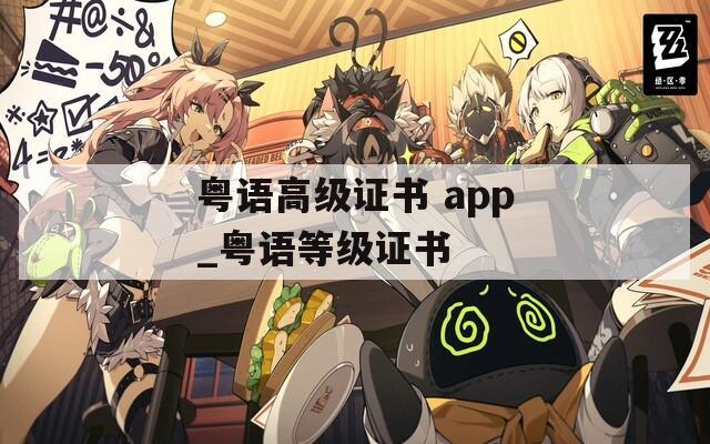 粤语高级证书 app_粤语等级证书