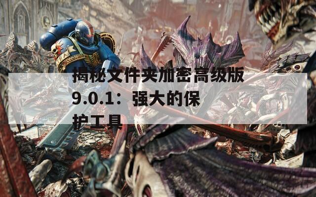 揭秘文件夹加密高级版9.0.1：强大的保护工具